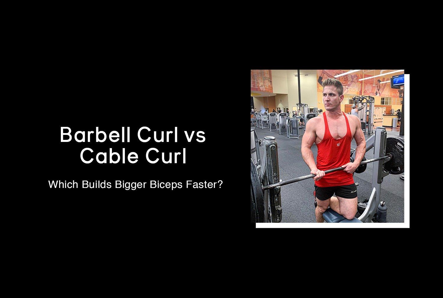 Barbell Curl vs Cable Curl Which Builds Bigger Biceps? Jed North