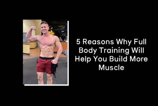 5 Reasons Why Full Body Training Will Help You Build More Muscle